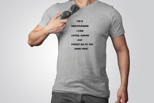 I'M A MULTITASKER I CAN LISTEN, IGNORE AND FORGET ALL AT THE SAME TIME!